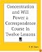 Concentration And Will Power A Correspondence Course In Twelve Lessons