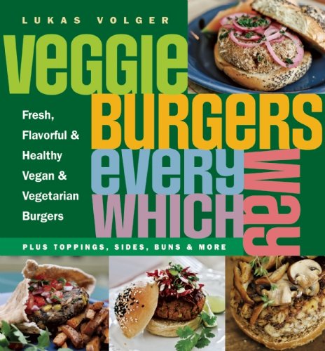 Veggie Burgers Every Which Way: Fresh, Flavorful and Healthy Vegan and Vegetarian Burgers-Plus Toppings, Sides, Buns and More
