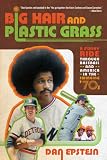 Big Hair and Plastic Grass: A Funky Ride Through Baseball and America in the Swinging 70s
