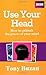 Use Your Head: How to unleash the power of your mind
