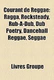 Courant de Reggae: Ragga, Rocksteady, Rub-A-Dub, Dub Poetry, Dancehall Reggae, Seggae (French Edition)