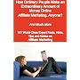 How Ordinary People Make an Extraordinary Amount of Money Online - Affiliate Marketing, Anyone? - And Much More - 101 World Class Expert Facts, Hints, Tips and Advice on Affiliate Marketing