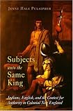 Subjects unto the Same King: Indians, English, and the Contest for Authority in Colonial New England (Early American Studies)