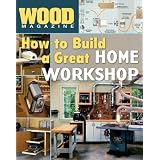 How to Build a Great Home Workshop (Wood Magazine)'