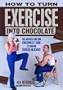 How to Turn Exercise Into Chocolate: The Mother and Son Chocoholics' Guide to Making Exercise Delicious!