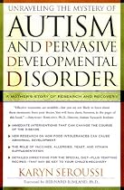 Unraveling The Mystery Of Autism And Pervasive Developmental Disorder: A Mothers Story Of Research And Recovery
