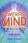Powerful Mind Through Self-Hypnosis:...