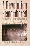 A Revolution Remembered: The Memoirs and Selected Correspondence of Juan N. Seguin (The Fred H. and Ella Mae Moore Texas History Reprint Series)