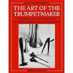 The Art of the Trumpet-Maker: The Materials, Tools, and Techniques of the Seventeenth and Eighteenth Centuries in Nuremberg (Oxford Early Music Series)