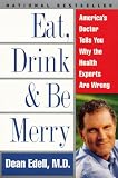 Eat, Drink, & Be Merry: Americas Doctor Tells You Why the Health Experts Are Wrong