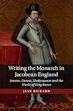 Writing the monarch in Jacobean England : Jonson, Donne, Shakespeare and the works of King James