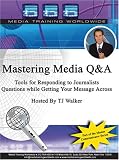 Mastering Media Q&A Tools for Responding to Journalists Questions while Getting Your Message Across