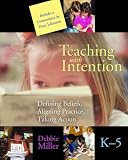 Teaching With Intention: Defining Beliefs, Aligning Practice, Taking Action, Grades K-5