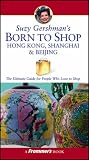 Suzy Gershman's Born to Shop Hong Kong, Shanghai and Beijing: The Ultimate Guide for Travelers Who Love to Shop (Born To Shop)