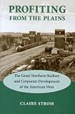 Profiting from the Plains: The Great Northern Railway and Corporate Development of the American West