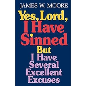 Yes, Lord, I Have Sinned: But I Have Several Excellent Excuses (Behind the Pages)