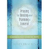 praying for healing while planning a funeral a miraculous story of hope