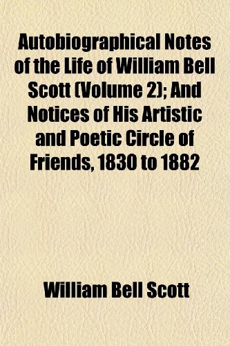 Autobiographical Notes of the Life of William Bell Scott (Volume 2); And Notices of His Artistic and Poetic Circle of Friends - 1830 to 1882 Image Autobiographical Notes of the Life of William Bell Scott (Volume 2); And Notices of His Artistic and Poetic Circle of Friends - 1830 to 1882