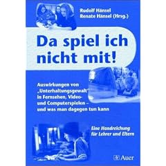 Da spiel ich nicht mit!: Auswirkungen von "Unterhaltungsgewalt" in Fernsehen, Video- und Computerspielen - und was man dagegen tun kann. Eine Handreichung f�r Eltern und Lehrer
