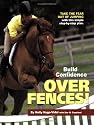 Build Confidence Over Fences!: Take the Fear Out of Jumping with This Simple Step-By-Step Plan