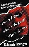 And I Don't Want to Live This Life: A Mother's Story of Her Daughter's Murder