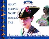What People Wore During the American Revolution (Clothing, Costumes, and Uniforms Throughout American History)