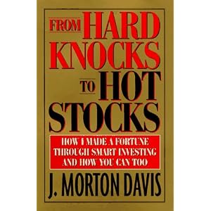 From Hard Knocks to Hot Stocks: How I Made a Fortune Through Smart Investing and How You... by J. Morton Davis