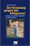 Der Kreuzzug gegen die Albigenser. Ketzerei und Machtpolitik im Mittelalter
