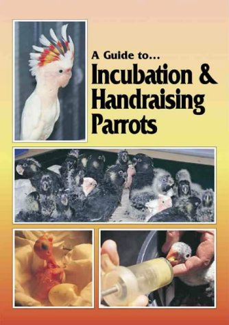 A Guide to Incubation and Handraising Parrots