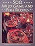 500 Wild Game and Fish Recipes