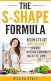 The S-Shape Formula: Recipes that Kills Calories without going to the Gym