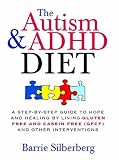 The Autism & ADHD Diet: A Step-by-Step Guide to Hope and Healing by Living Gluten Free and Casein Free (GFCF) and Other Interventions