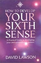How to Develop Your Sixth Sense: A Practical Guide to Developing Your Own Extraordinary Powers