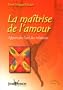 La ma�trise de l'amour - Apprendre l'art des relations