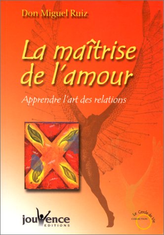 La Ma�trise de l'amour : Apprendre l'art des relations