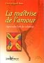La ma�trise de l'amour - Apprendre l'art des relations