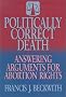 Politically Correct Death: Answering the Arguments for Abortion Rights Politically Correct Death: Answering the Arguments for Abortion Rights