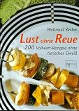 Lust ohne Reue: 200 Vollwert-Rezepte ohne tierisches Eiwei&szlig; - Waltraud Becker