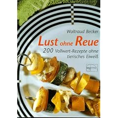 Lust ohne Reue: 200 Vollwert-Rezepte ohne tierisches Eiwei�