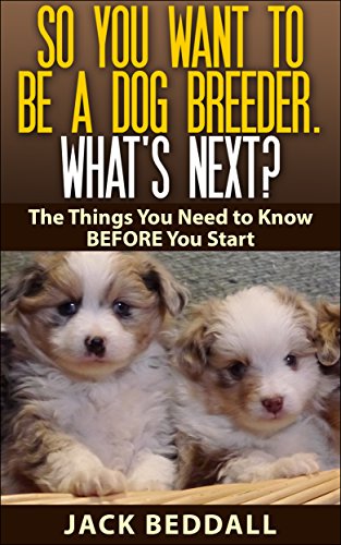 So You Want to be a Dog Breeder. What's Next?: Things You Need to Know Before You Start