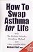 How to Swap Asthma for Life with the Holistic Buteyko Breathing Method and Other Sensible Ideas