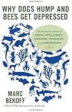 Why Dogs Hump and Bees Get Depressed: The Fascinating Science of Animal Intelligence, Emotions, Friendship, and Conservation