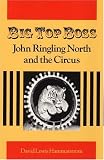 Big Top Boss: JOHN RINGLING NORTH AND THE CIRCUS