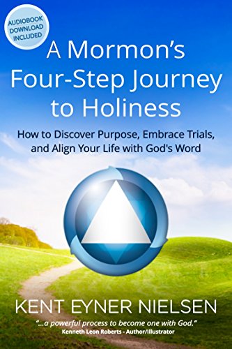 A Mormon's Four-Step Journey to Holiness: How to Discover Purpose, Embrace Trials, and Align Your Life with God's Word