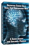 Destroying Cancer Cells Using Your Subconscious Mind a Guided Imagery and Subliminal program