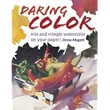Daring Color: Mix and Mingle Watercolor on Your Paper ~ Anne Abgott