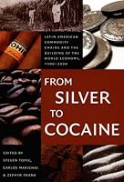 From Silver to Cocaine: Latin American Commodity Chains and the Building of the World Economy, 15002000 (American Encounters/Global Interactions)