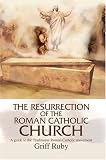 The Resurrection of the Roman Catholic Church: A guide to the Traditional Roman Catholic movement