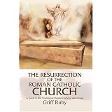 The Resurrection of the Roman Catholic Church: A Guide to the Traditional Roman Catholic Movementby Griff L Ruby