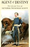 Agent of Destiny: The Life and Times of General Winfield Scott